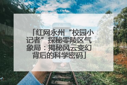 红网永州“校园小记者”探秘零陵区气象局：揭秘风云变幻背后的科学密码