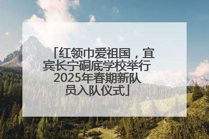 红领巾爱祖国，宜宾长宁硐底学校举行2025年春期新队员入队仪式
