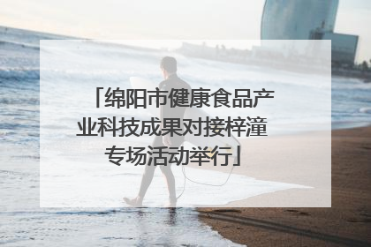 绵阳市健康食品产业科技成果对接梓潼专场活动举行