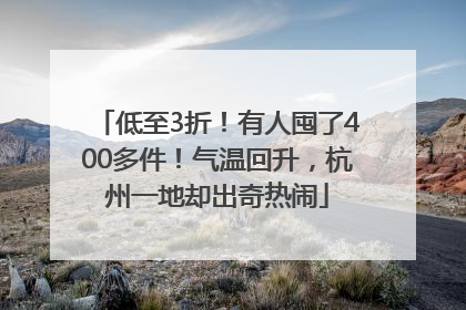低至3折！有人囤了400多件！气温回升，杭州一地却出奇热闹
