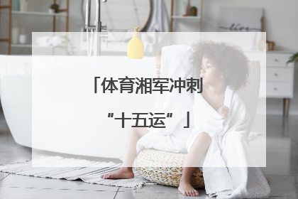 体育湘军冲刺“十五运”