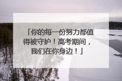 你的每一份努力都值得被守护！高考期间，我们在你身边！