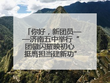 你好，新团员——济南五中举行“团徽闪耀映初心 挺膺担当建新功”主题团日活动
