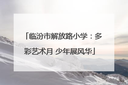 临汾市解放路小学：多彩艺术月 少年展风华