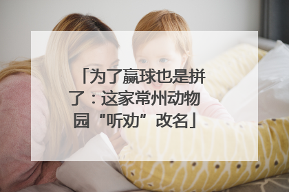 为了赢球也是拼了：这家常州动物园“听劝”改名