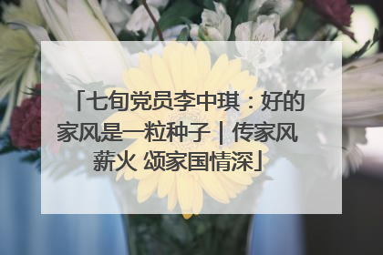 七旬党员李中琪：好的家风是一粒种子｜传家风薪火 颂家国情深