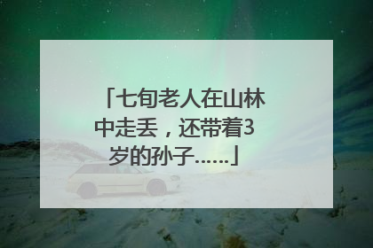 七旬老人在山林中走丢，还带着3岁的孙子……