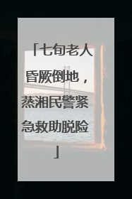 七旬老人昏厥倒地，蒸湘民警紧急救助脱险