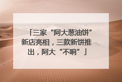 三家“阿大葱油饼”新店亮相，三款新饼推出，阿大“不响”