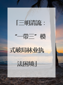 三明清流：“一带三”模式破局林业执法困境