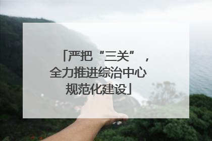 严把“三关”，全力推进综治中心规范化建设