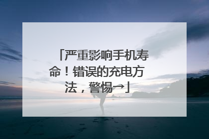 严重影响手机寿命！错误的充电方法，警惕→