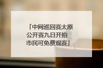 中网巡回赛太原公开赛九日开拍 市民可免费观赛