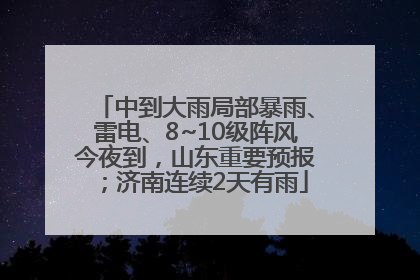 中到大雨局部暴雨、雷电、8~10级阵风今夜到，山东重要预报；济南连续2天有雨