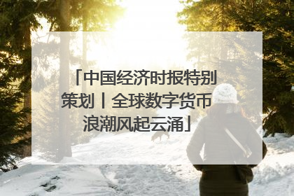 中国经济时报特别策划丨全球数字货币浪潮风起云涌