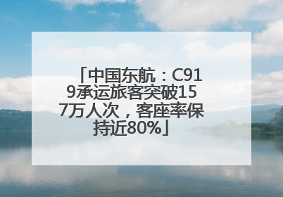 中国东航：C919承运旅客突破157万人次，客座率保持近80%