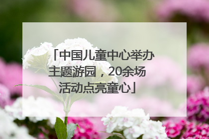 中国儿童中心举办主题游园，20余场活动点亮童心