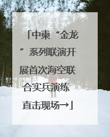中柬“金龙”系列联演开展首次海空联合实兵演练 直击现场→