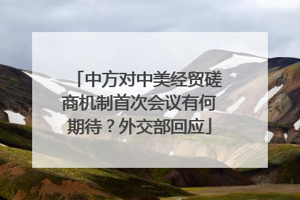 中方对中美经贸磋商机制首次会议有何期待？外交部回应