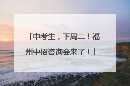 中考生，下周二！福州中招咨询会来了！