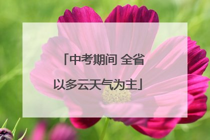 中考期间 全省以多云天气为主