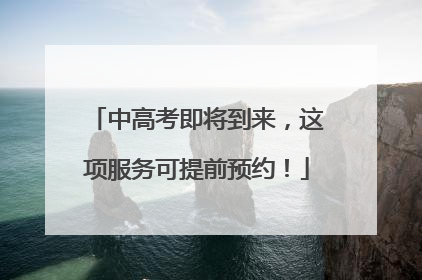中高考即将到来，这项服务可提前预约！