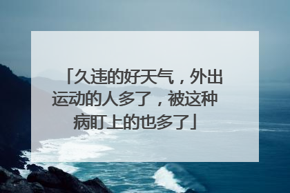 久违的好天气，外出运动的人多了，被这种病盯上的也多了