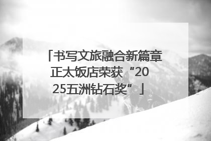 书写文旅融合新篇章 正太饭店荣获“2025五洲钻石奖”
