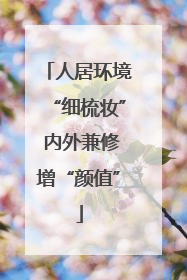 人居环境“细梳妆” 内外兼修增“颜值”