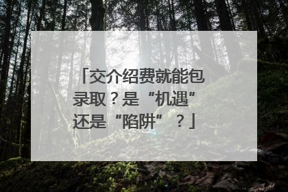 交介绍费就能包录取？是“机遇”还是“陷阱”？