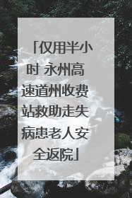 仅用半小时 永州高速道州收费站救助走失病患老人安全返院