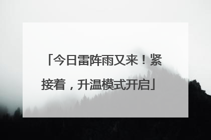今日雷阵雨又来！紧接着，升温模式开启