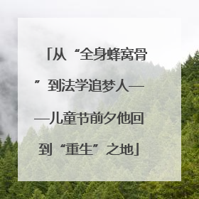 从“全身蜂窝骨”到法学追梦人——儿童节前夕他回到“重生”之地