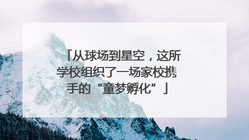 从球场到星空，这所学校组织了一场家校携手的“童梦孵化”