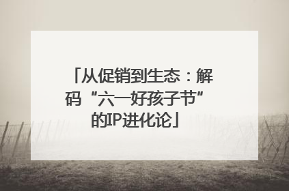 从促销到生态：解码“六一好孩子节”的IP进化论