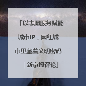 以志愿服务赋能城市IP，网红城市里藏着文明密码｜新京报评论