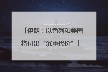 伊朗：以色列和美国将付出“沉重代价”