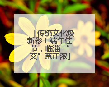 传统文化焕新彩！端午佳节，临淄 “艾”意正浓