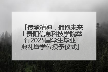 传承精神，拥抱未来！贵阳信息科技学院举行2025届学生毕业典礼暨学位授予仪式