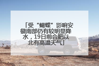 受“蝴蝶”影响安徽南部仍有较明显降水，19日前合肥以北有高温天气