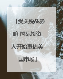 受关税战影响 国际投资人开始重估美国市场