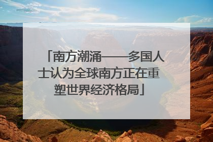 南方潮涌——多国人士认为全球南方正在重塑世界经济格局