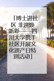 博士进社区 非遗焕新彩——四川大学携手社区开展文化遗产日特别活动