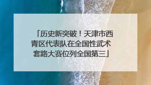 历史新突破！天津市西青区代表队在全国性武术套路大赛位列全国第三