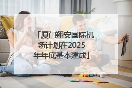 厦门翔安国际机场计划在2025年年底基本建成