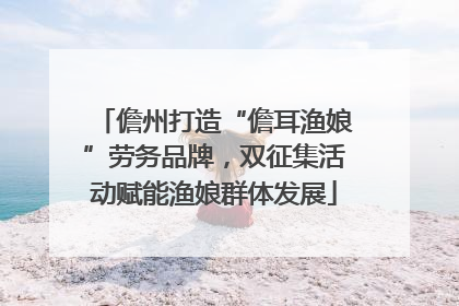 儋州打造“儋耳渔娘”劳务品牌，双征集活动赋能渔娘群体发展