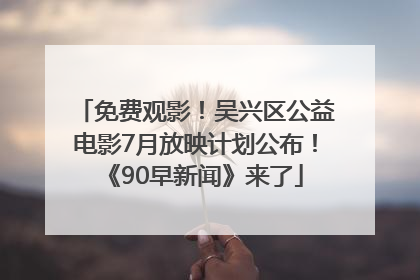 免费观影！吴兴区公益电影7月放映计划公布！《90早新闻》来了