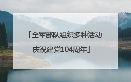 全军部队组织多种活动庆祝建党104周年