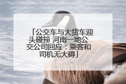 公交车与大货车迎头碰撞 河南一地公交公司回应：乘客和司机无大碍