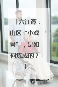 六江谭：山区“小戏骨”，是如何炼成的？
